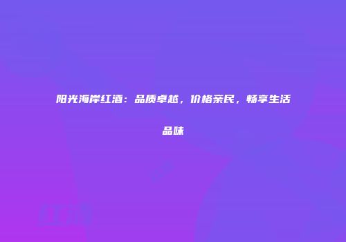 阳光海岸红酒：品质卓越，价格亲民，畅享生活品味