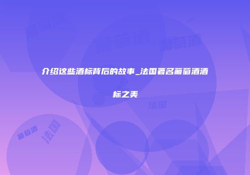介绍这些酒标背后的故事_法国著名葡萄酒酒标之美