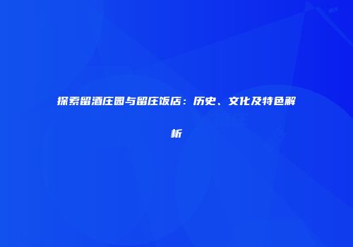探索留酒庄园与留庄饭店：历史、文化及特色解析