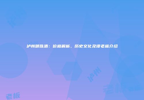 泸州明珠酒：价格解析、历史文化及谭老板介绍