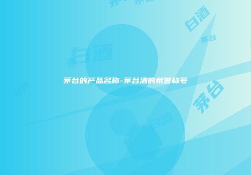 茅台的产品名称-茅台酒的荣誉称号