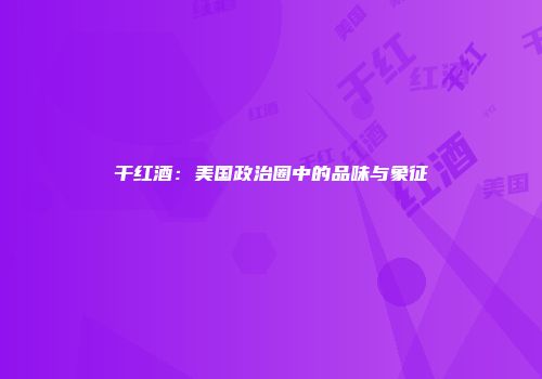 干红酒：美国政治圈中的品味与象征