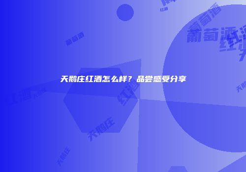 天鹅庄红酒怎么样？品尝感受分享
