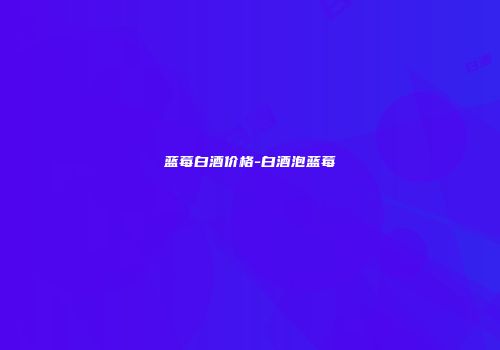 蓝莓白酒价格-白酒泡蓝莓