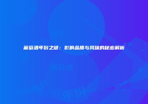 葡萄酒年份之谜：影响品质与风味的秘密解析