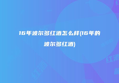 16年波尔多红酒怎么样(16年的波尔多红酒)