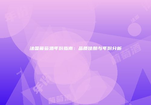 法国葡萄酒年份指南：品质佳酿与年份分析