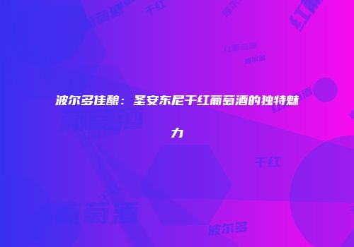波尔多佳酿：圣安东尼干红葡萄酒的独特魅力