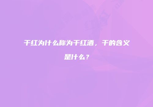 干红为什么称为干红酒，干的含义是什么？