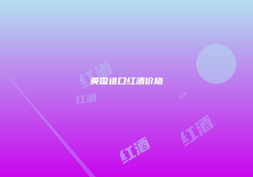 英国进口红酒价格