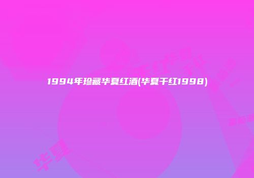 1994年珍藏华夏红酒(华夏干红1998)
