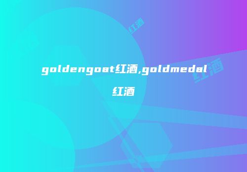 goldengoat红酒,goldmedal红酒