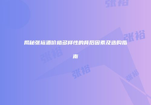 揭秘张裕酒价格多样性的背后因素及选购指南