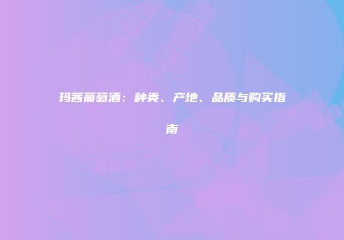 玛茜葡萄酒：种类、产地、品质与购买指南