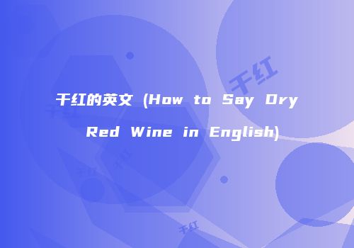 干红的英文 (How to Say Dry Red Wine in English)
