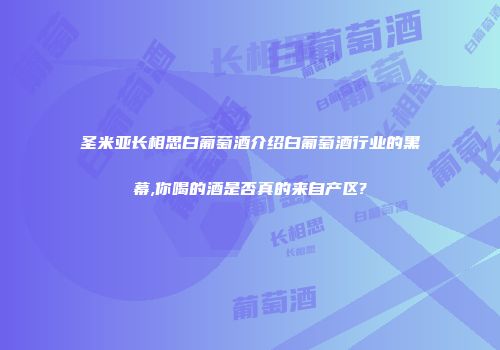 圣米亚长相思白葡萄酒介绍白葡萄酒行业的黑幕,你喝的酒是否真的来自产区?