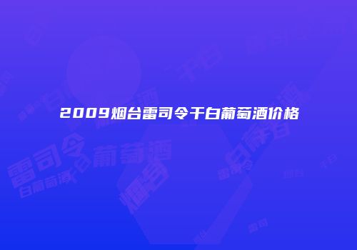 2009烟台雷司令干白葡萄酒价格