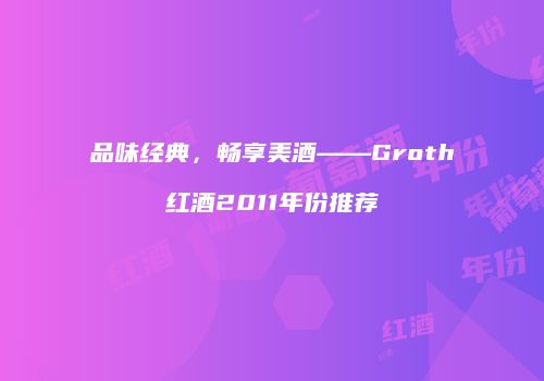 品味经典，畅享美酒——Groth红酒2011年份推荐