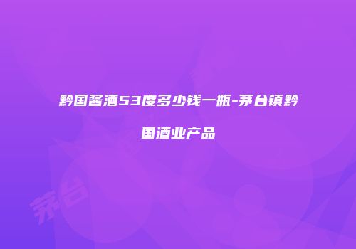 黔国酱酒53度多少钱一瓶-茅台镇黔国酒业产品
