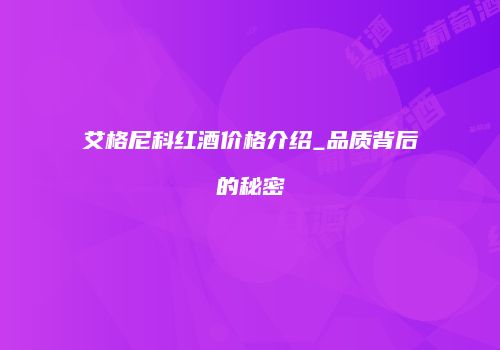 艾格尼科红酒价格介绍_品质背后的秘密