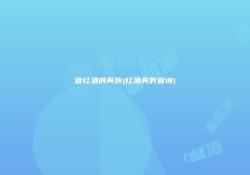 查红酒的真伪(红酒真假查询)