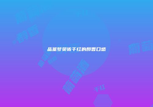 品鉴梦贝依干红的醇香口感