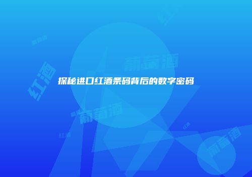 探秘进口红酒条码背后的数字密码