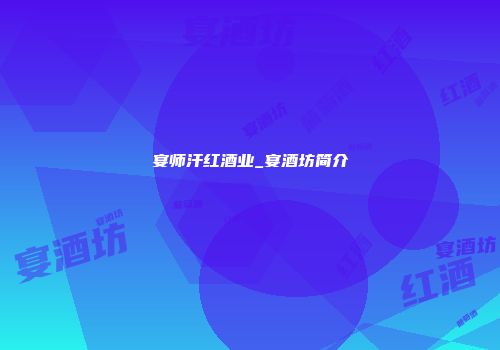 宴师汗红酒业_宴酒坊简介