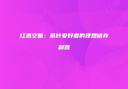 红酒空瓶：茶叶爱好者的理想储存利器