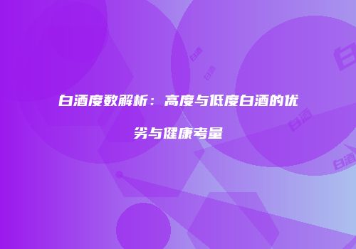 白酒度数解析：高度与低度白酒的优劣与健康考量