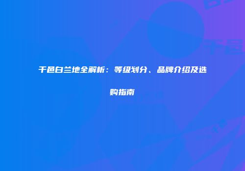 干邑白兰地全解析：等级划分、品牌介绍及选购指南