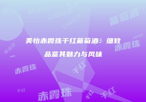 美怡赤霞珠干红葡萄酒：细致品鉴其魅力与风味