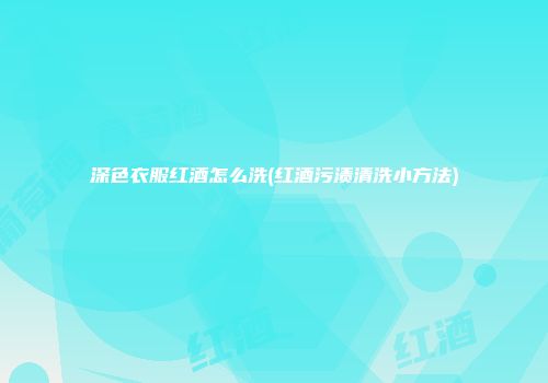 深色衣服红酒怎么洗(红酒污渍清洗小方法)