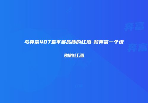 与奔富407差不多品质的红酒-和奔富一个级别的红酒