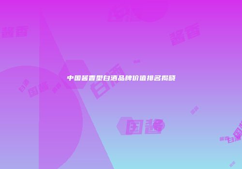 中国酱香型白酒品牌价值排名揭晓