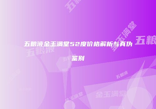 五粮液金玉满堂52度价格解析与真伪鉴别