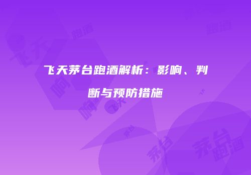 飞天茅台跑酒解析：影响、判断与预防措施