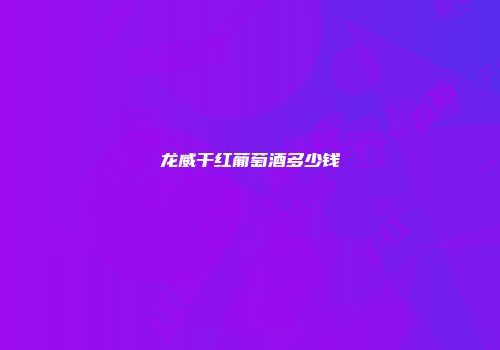 龙威干红葡萄酒多少钱