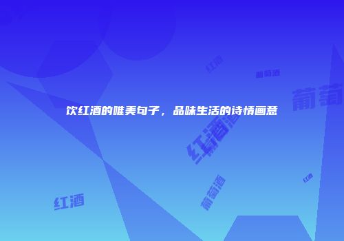 饮红酒的唯美句子，品味生活的诗情画意