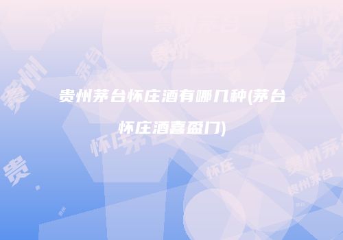 贵州茅台怀庄酒有哪几种(茅台怀庄酒喜盈门)