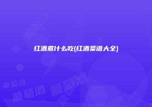 红酒煮什么吃(红酒菜谱大全)