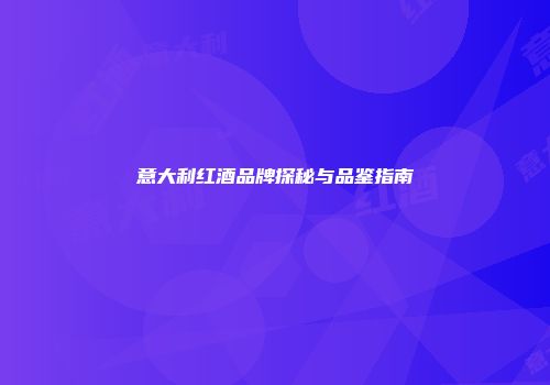 意大利红酒品牌探秘与品鉴指南