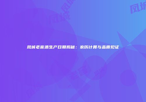 凤城老窖酒生产日期揭秘：农历计算与品质见证