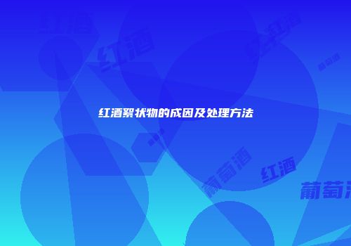 红酒絮状物的成因及处理方法