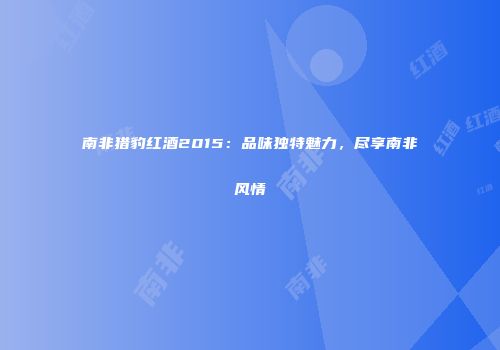 南非猎豹红酒2015：品味独特魅力，尽享南非风情