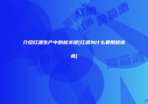 介绍红酒生产中的栓关键(红酒为什么要用栓皮栎)