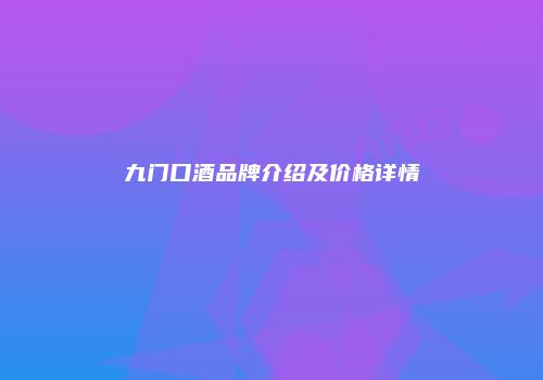九门口酒品牌介绍及价格详情