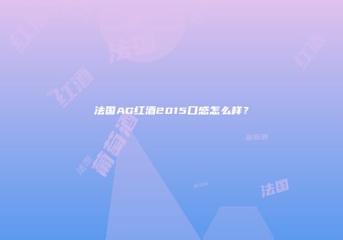 法国AG红酒2015口感怎么样？