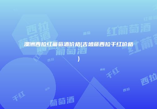 澳洲西拉红葡萄酒价格(吉坡藤西拉干红价格)