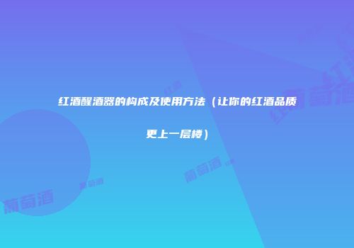 红酒醒酒器的构成及使用方法（让你的红酒品质更上一层楼）